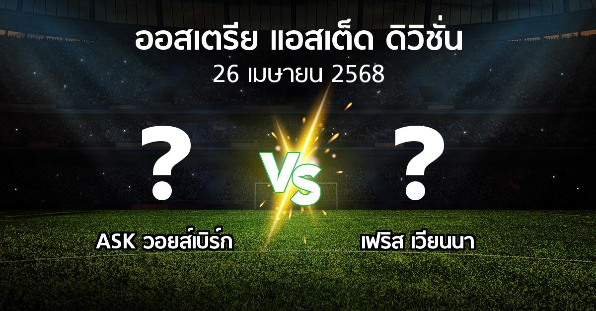 โปรแกรมบอล : ASK วอยส์เบิร์ก vs เฟริส เวียนนา (ออสเตรีย-แอสเต็ด-ดิวิชั่น 2024-2025)