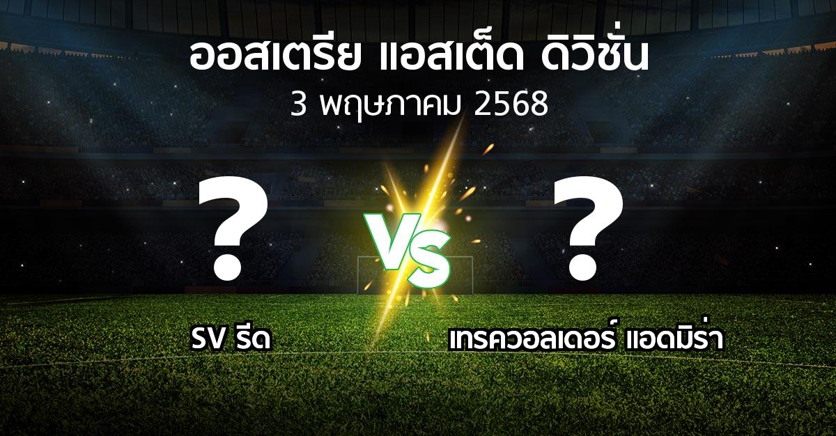 โปรแกรมบอล : SV รีด vs เทรควอลเดอร์ แอดมิร่า (ออสเตรีย-แอสเต็ด-ดิวิชั่น 2024-2025)