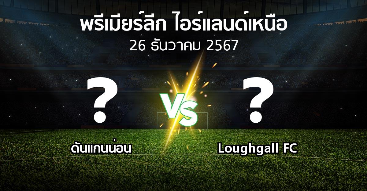 โปรแกรมบอล : ดันแกนน่อน vs Loughgall FC (พรีเมียร์ลีก-ไอร์แลนด์เหนือ 2024-2025)