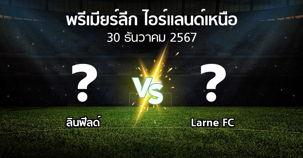 โปรแกรมบอล : ลินฟีลด์ vs Larne FC (พรีเมียร์ลีก-ไอร์แลนด์เหนือ 2024-2025)