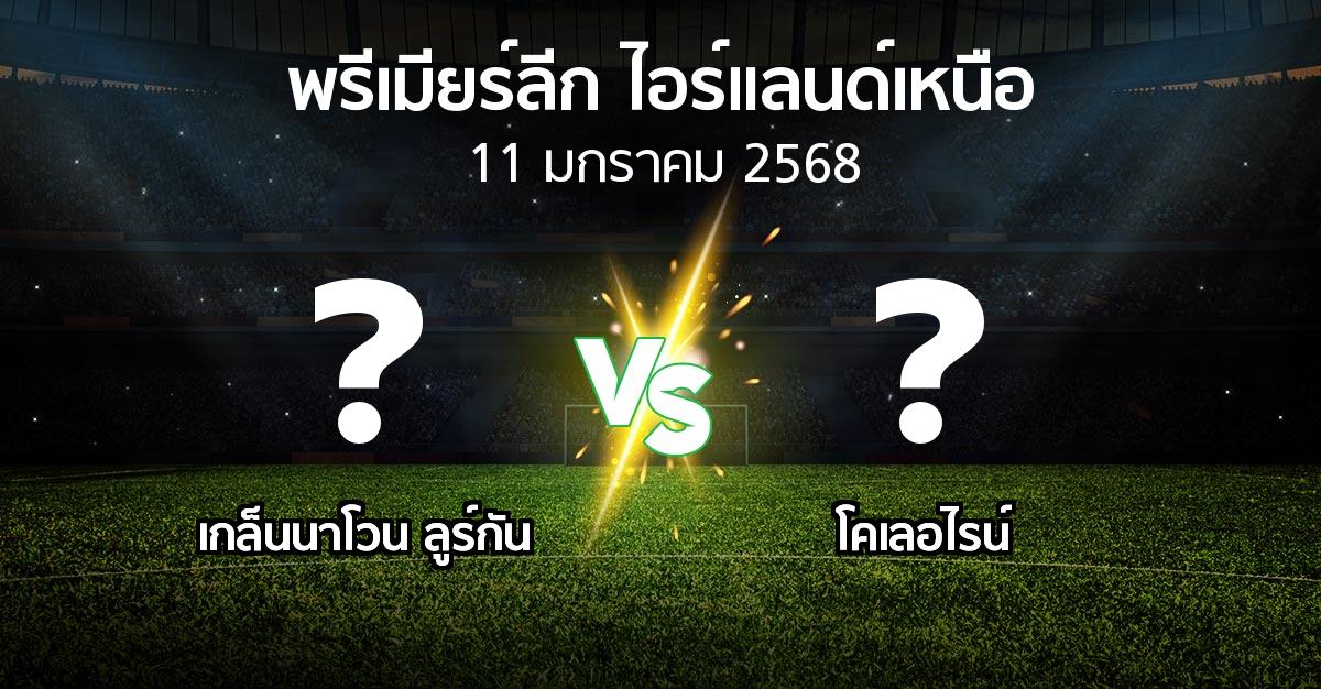 โปรแกรมบอล : เกล็นนาโวน ลูร์กัน vs โคเลอไรน์ (พรีเมียร์ลีก-ไอร์แลนด์เหนือ 2024-2025)