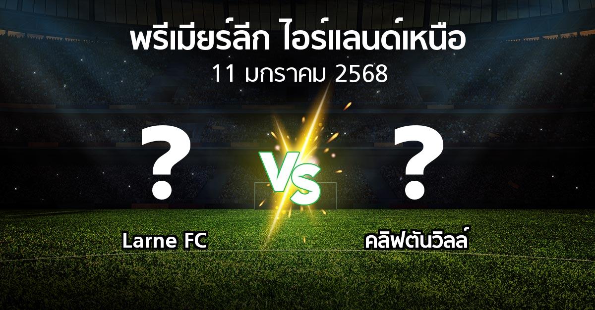 โปรแกรมบอล : Larne FC vs คลิฟตันวิลล์ (พรีเมียร์ลีก-ไอร์แลนด์เหนือ 2024-2025)