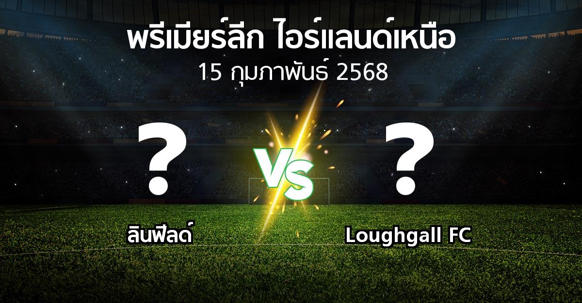 โปรแกรมบอล : ลินฟีลด์ vs Loughgall FC (พรีเมียร์ลีก-ไอร์แลนด์เหนือ 2024-2025)