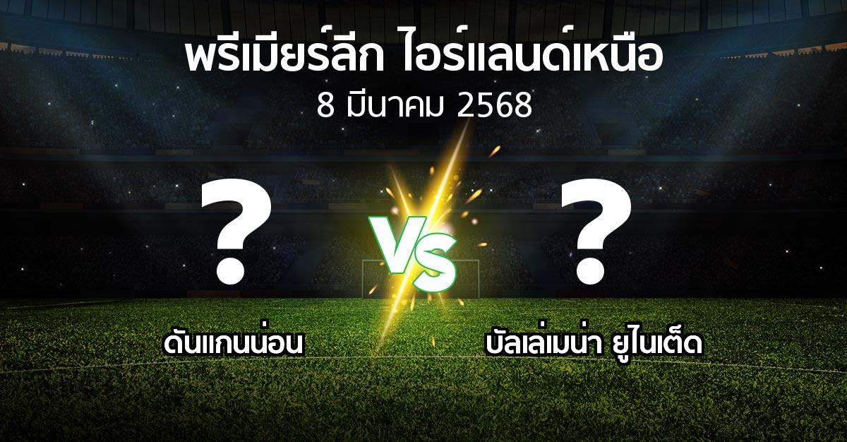 โปรแกรมบอล : ดันแกนน่อน vs บัลเล่เมน่า ยูไนเต็ด (พรีเมียร์ลีก-ไอร์แลนด์เหนือ 2024-2025)