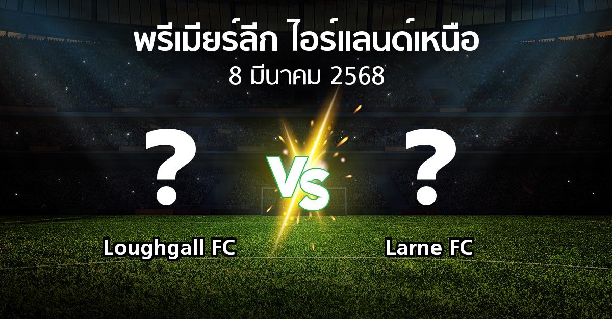 โปรแกรมบอล : Loughgall FC vs Larne FC (พรีเมียร์ลีก-ไอร์แลนด์เหนือ 2024-2025)