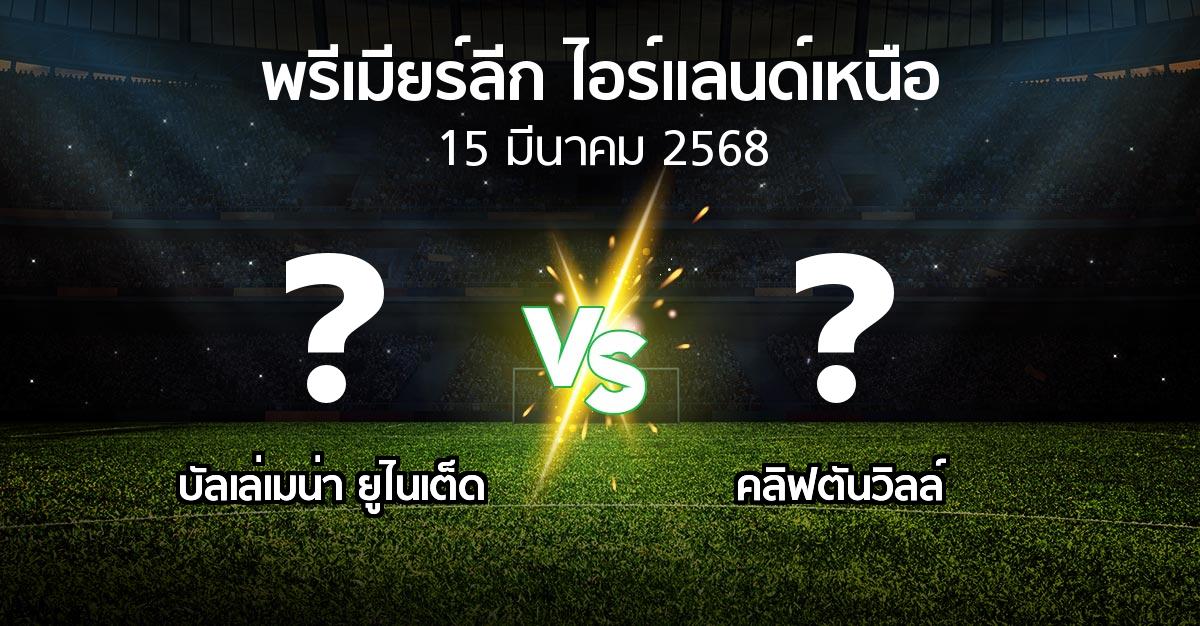 โปรแกรมบอล : บัลเล่เมน่า ยูไนเต็ด vs คลิฟตันวิลล์ (พรีเมียร์ลีก-ไอร์แลนด์เหนือ 2024-2025)