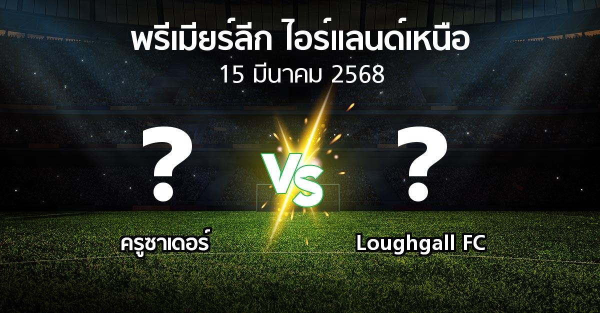 โปรแกรมบอล : ครูซาเดอร์ vs Loughgall FC (พรีเมียร์ลีก-ไอร์แลนด์เหนือ 2024-2025)