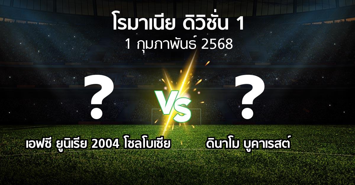 โปรแกรมบอล : เอฟซี ยูนิเรีย 2004 โซลโบเซีย vs ดินาโม บูคาเรสต์ (โรมาเนีย-ดิวิชั่น-1 2024-2025)