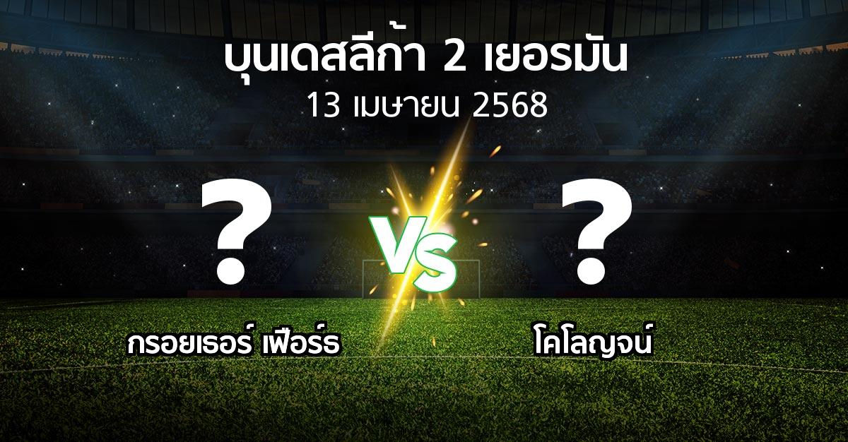 โปรแกรมบอล : กรอยเธอร์ เฟือร์ธ vs โคโลญจน์ (บุนเดสลีก้า-2-เยอรมัน 2024-2025)