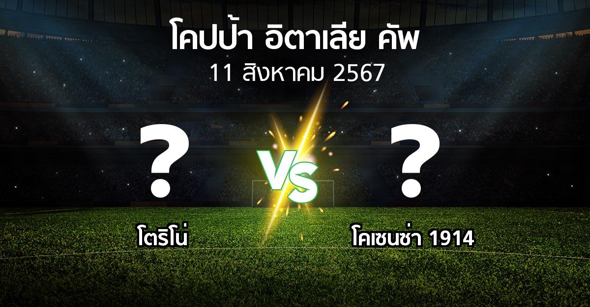 โปรแกรมบอล : โตริโน่ vs โคเซนซ่า 1914 (โคปป้าอิตาเลียคัพ 2024-2025)