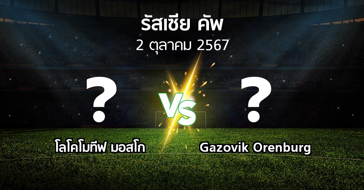 โปรแกรมบอล : โลโคโมทีฟ มอสโก vs Gazovik Orenburg (รัสเซีย-คัพ 2024-2025)