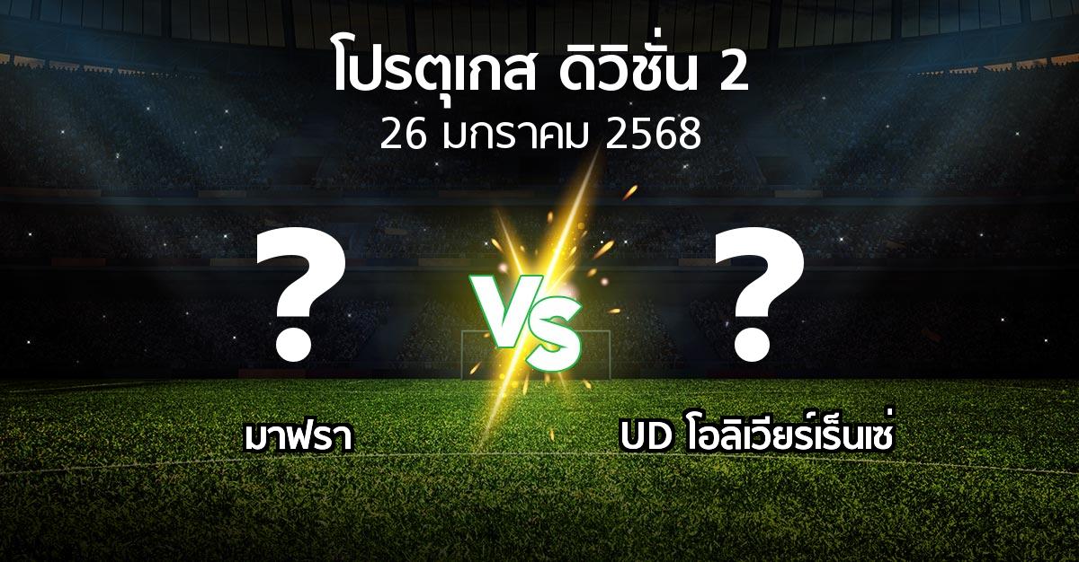 โปรแกรมบอล : มาฟรา vs UD โอลิเวียร์เร็นเซ่ (โปรตุเกส-ดิวิชั่น-2 2024-2025)