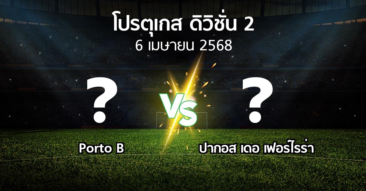 โปรแกรมบอล : Porto B vs ปากอส (โปรตุเกส-ดิวิชั่น-2 2024-2025)