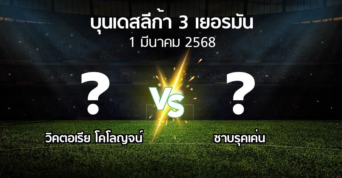 โปรแกรมบอล : วิคตอเรีย โคโลญจน์ vs ซาบรุคเค่น (บุนเดสลีก้า-3-เยอรมัน 2024-2025)