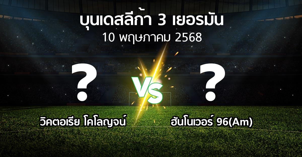 โปรแกรมบอล : วิคตอเรีย โคโลญจน์ vs ฮันโนเวอร์ 96(Am) (บุนเดสลีก้า-3-เยอรมัน 2024-2025)