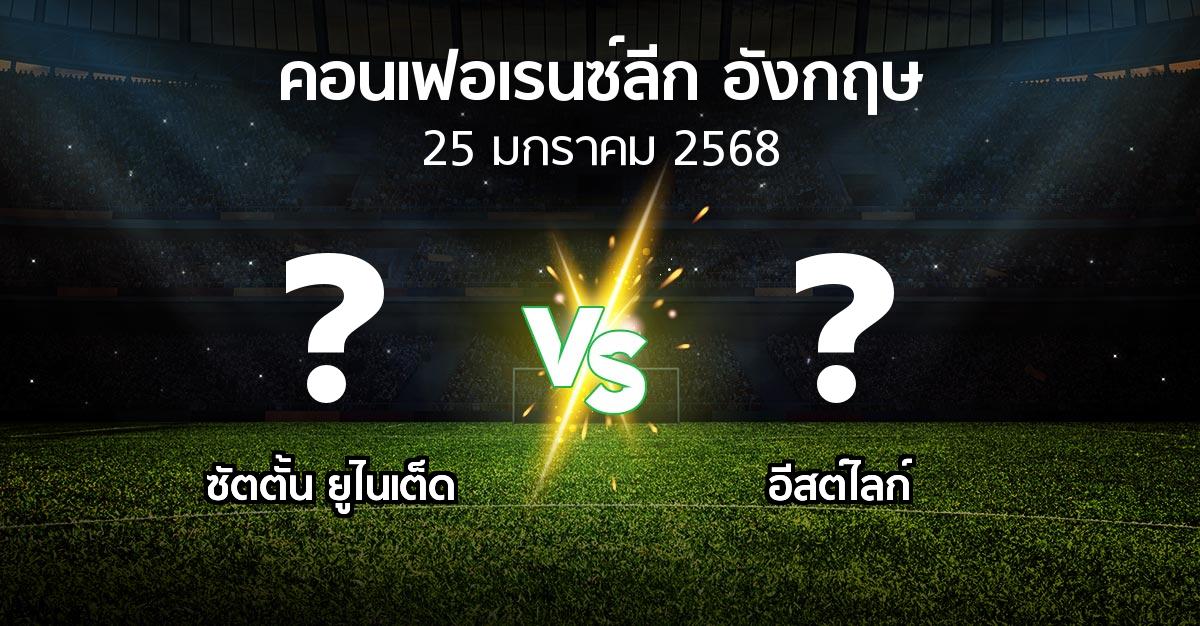 โปรแกรมบอล : ซัตตั้น ยูไนเต็ด vs อีสต์ไลก์ (คอนเฟอเรนซ์ลีก อังกฤษ 2024-2025)