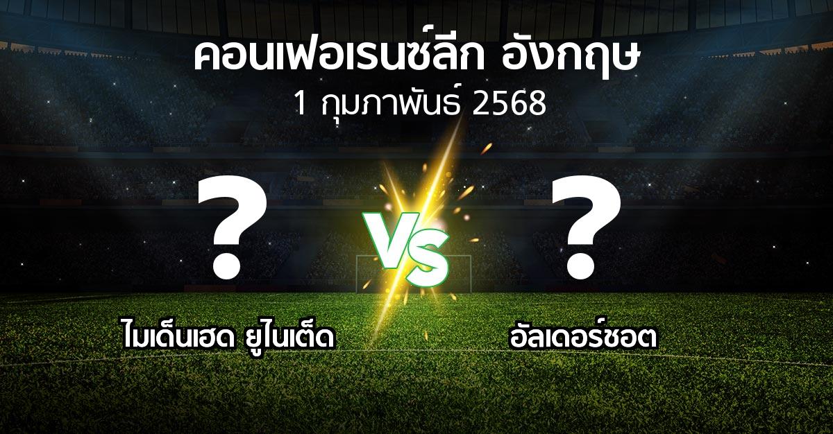 โปรแกรมบอล : ไมเด็นเฮด ยูไนเต็ด vs อัลเดอร์ชอต (คอนเฟอเรนซ์ลีก อังกฤษ 2024-2025)