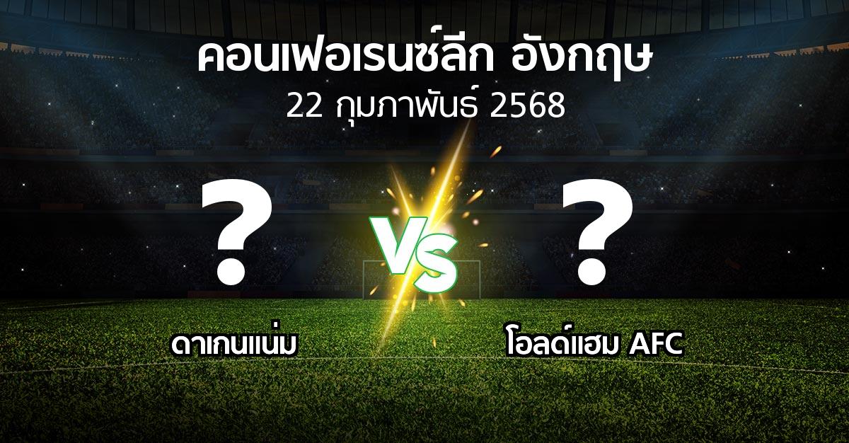 โปรแกรมบอล : ดาเกนแน่ม vs โอลด์แฮม AFC (คอนเฟอเรนซ์ลีก อังกฤษ 2024-2025)