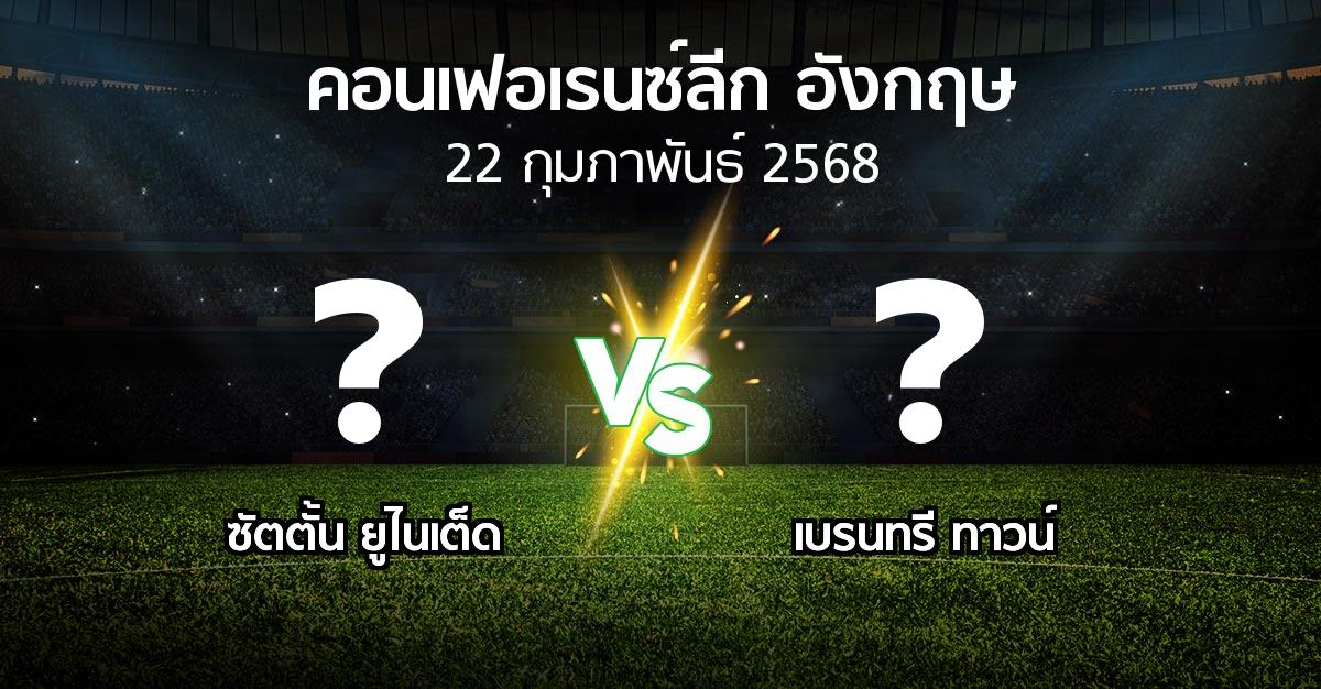 โปรแกรมบอล : ซัตตั้น ยูไนเต็ด vs เบรนทรี ทาวน์ (คอนเฟอเรนซ์ลีก อังกฤษ 2024-2025)