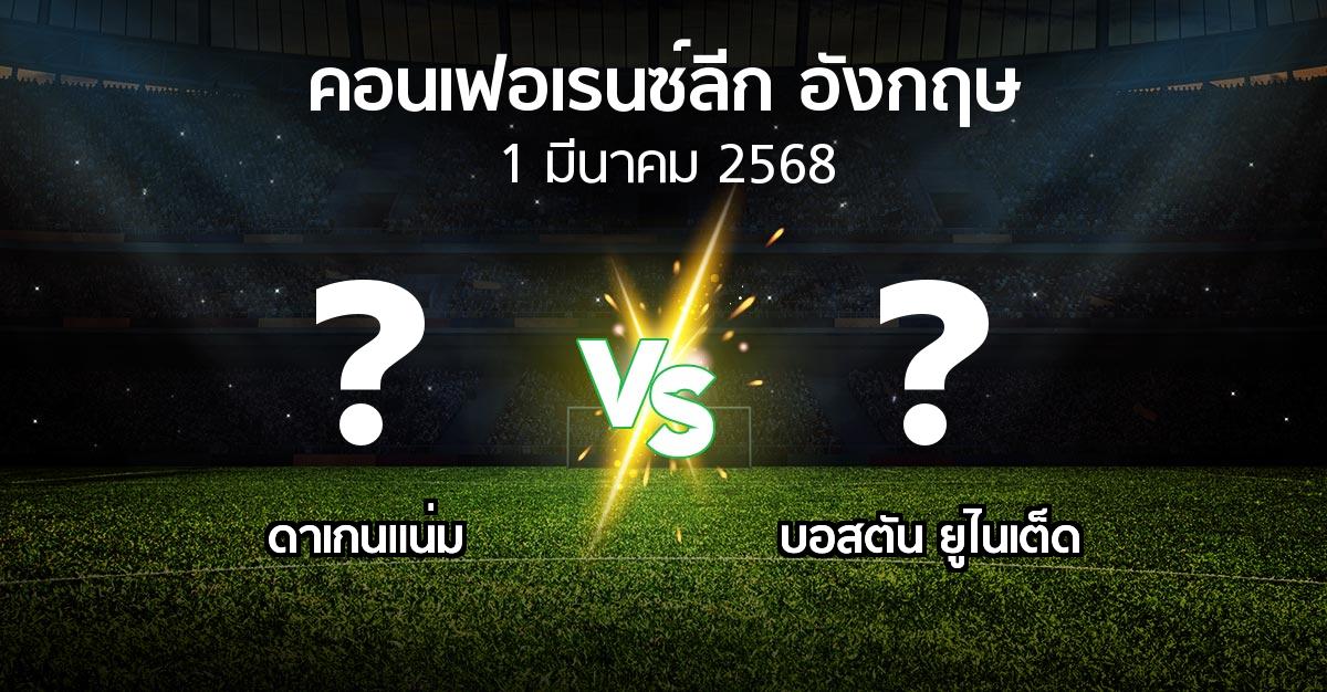 โปรแกรมบอล : ดาเกนแน่ม vs บอสตัน ยูไนเต็ด (คอนเฟอเรนซ์ลีก อังกฤษ 2024-2025)