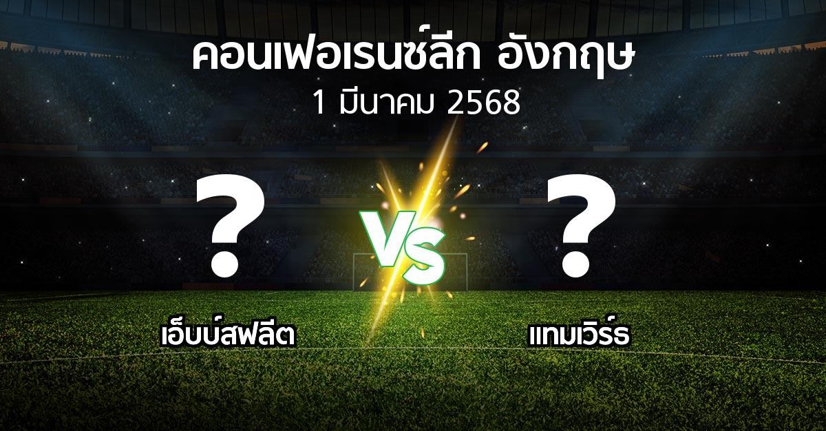 โปรแกรมบอล : เอ็บบ์สฟลีต vs แทมเวิร์ธ (คอนเฟอเรนซ์ลีก อังกฤษ 2024-2025)