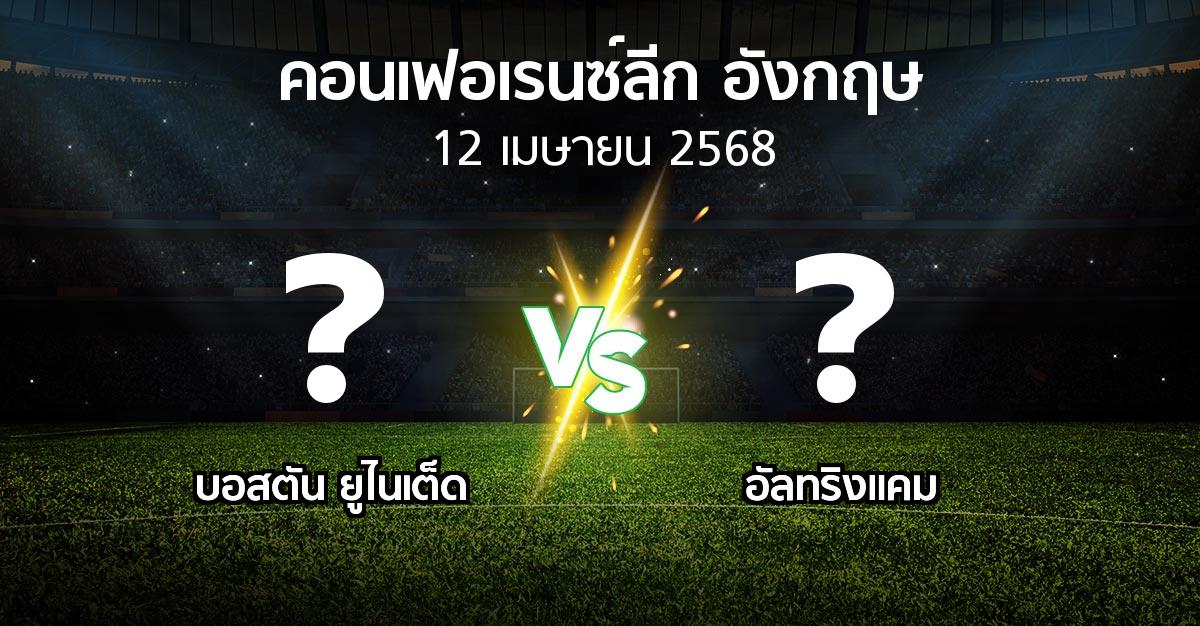 โปรแกรมบอล : บอสตัน ยูไนเต็ด vs อัลทริงแคม (คอนเฟอเรนซ์ลีก อังกฤษ 2024-2025)