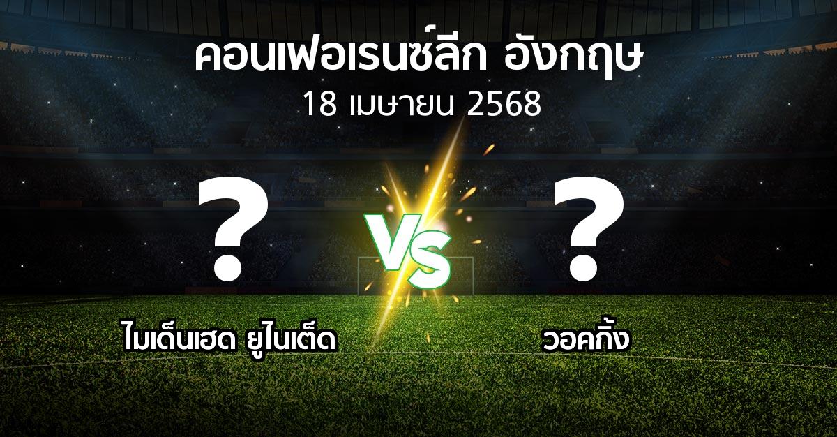 โปรแกรมบอล : ไมเด็นเฮด ยูไนเต็ด vs วอคกิ้ง (คอนเฟอเรนซ์ลีก อังกฤษ 2024-2025)