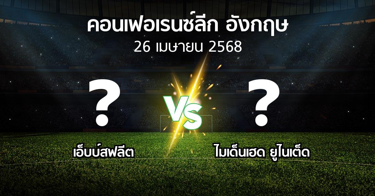 โปรแกรมบอล : เอ็บบ์สฟลีต vs ไมเด็นเฮด ยูไนเต็ด (คอนเฟอเรนซ์ลีก อังกฤษ 2024-2025)