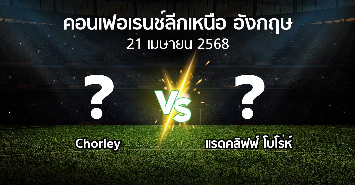 โปรแกรมบอล : Chorley vs แรดคลิฟฟ์ โบโร่ห์ (คอนเฟอเรนช์ลีกเหนืออังกฤษ 2024-2025)