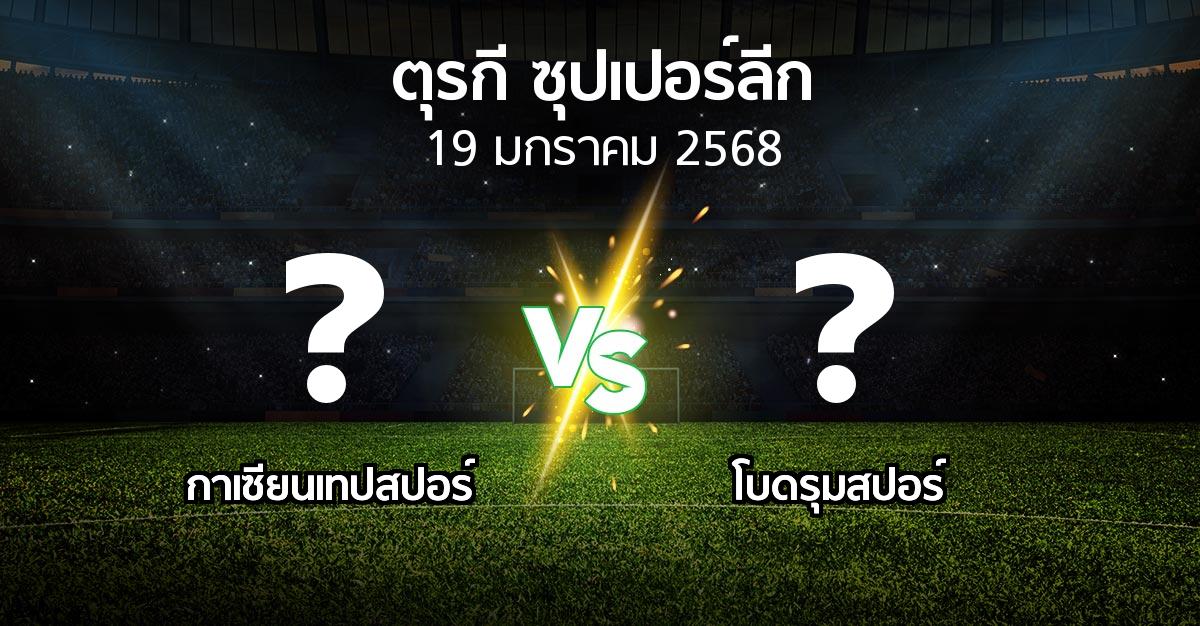 โปรแกรมบอล : กาเซียนเทปสปอร์ vs โบดรุมสปอร์ (ตุรกี-ซุปเปอร์ลีก 2024-2025)