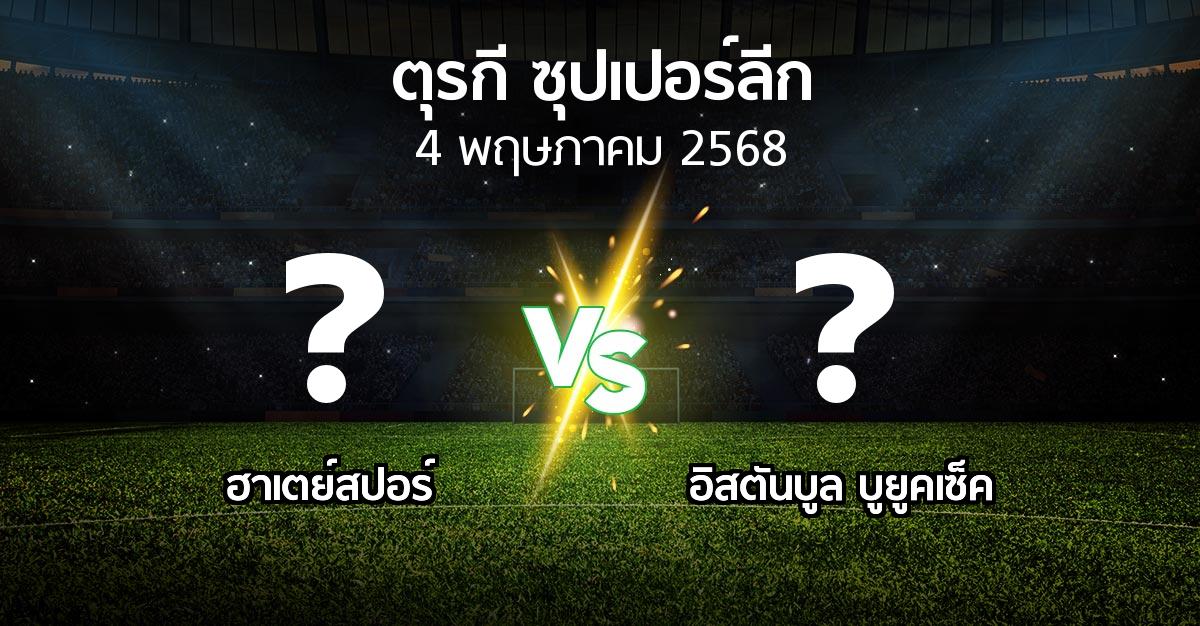 โปรแกรมบอล : ฮาเตย์สปอร์ vs อิสตันบูล บูยูคเซ็ค (ตุรกี-ซุปเปอร์ลีก 2024-2025)