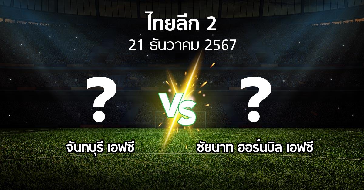 ผลบอล : จันทบุรี เอฟซี vs ชัยนาท ฮอร์นบิล เอฟซี (ไทยลีก 2 2024-2025)