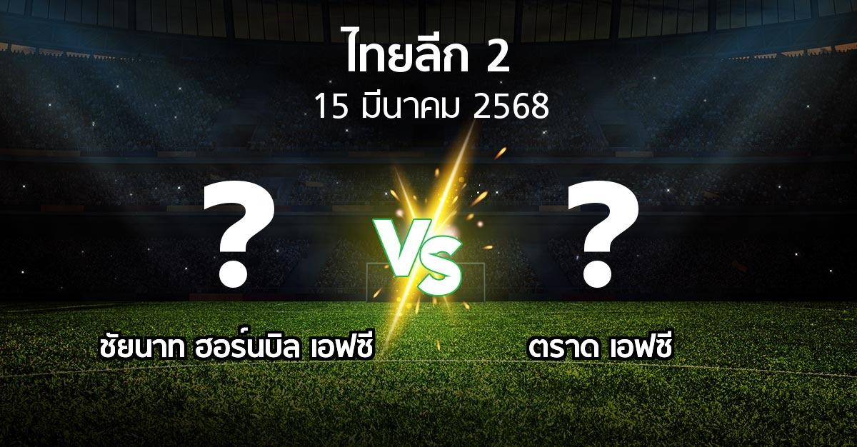 โปรแกรมบอล : ชัยนาท ฮอร์นบิล เอฟซี vs ตราด เอฟซี (ไทยลีก 2 2024-2025)