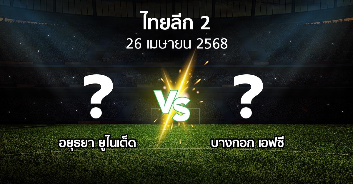 โปรแกรมบอล : อยุธยา ยูไนเต็ด vs บางกอก เอฟซี (ไทยลีก 2 2024-2025)