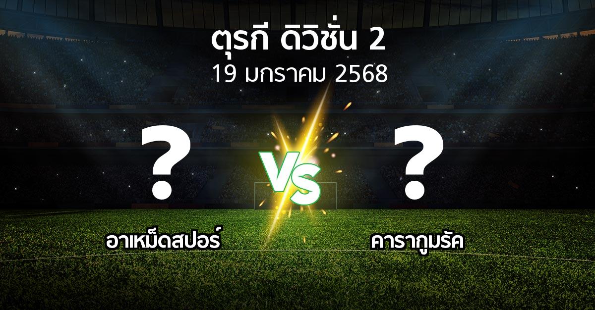 โปรแกรมบอล : อาเหม็ดสปอร์ vs คารากูมรัค (ตุรกี-ดิวิชั่น-2 2024-2025)