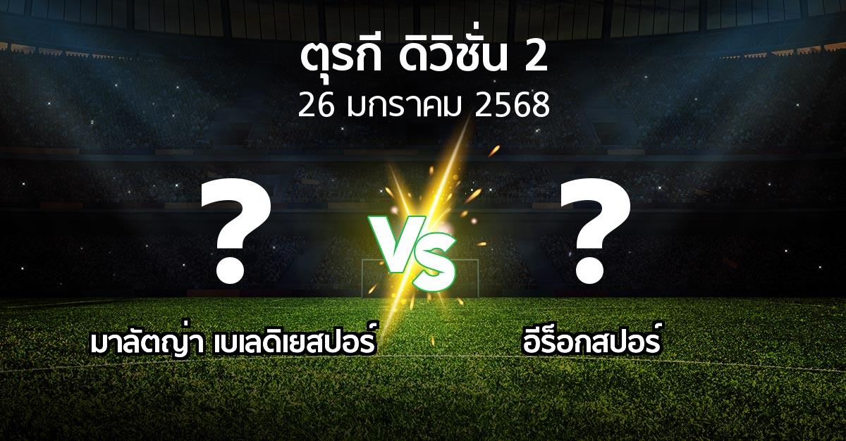 โปรแกรมบอล : มาลัตญ่า เบเลดิเยสปอร์ vs อีร็อกสปอร์ (ตุรกี-ดิวิชั่น-2 2024-2025)