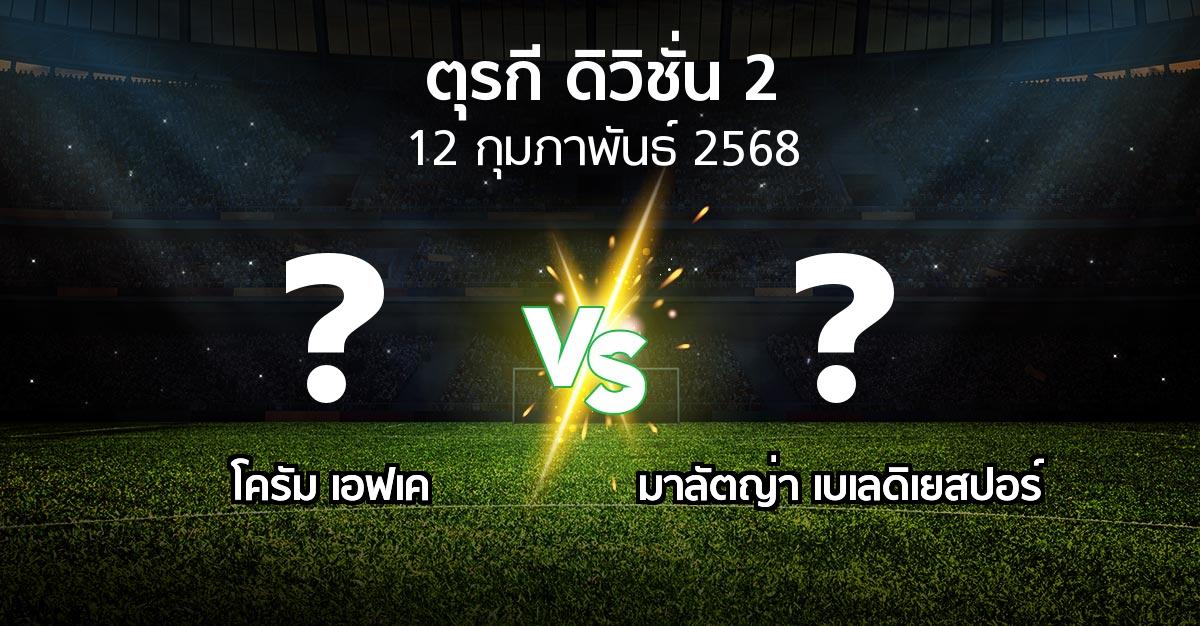 โปรแกรมบอล : โครัม เอฟเค vs มาลัตญ่า เบเลดิเยสปอร์ (ตุรกี-ดิวิชั่น-2 2024-2025)