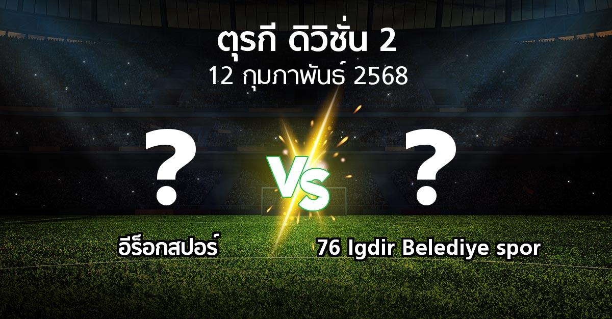 โปรแกรมบอล : อีร็อกสปอร์ vs 76 Igdir Belediye spor (ตุรกี-ดิวิชั่น-2 2024-2025)