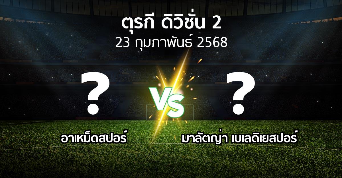 โปรแกรมบอล : อาเหม็ดสปอร์ vs มาลัตญ่า เบเลดิเยสปอร์ (ตุรกี-ดิวิชั่น-2 2024-2025)