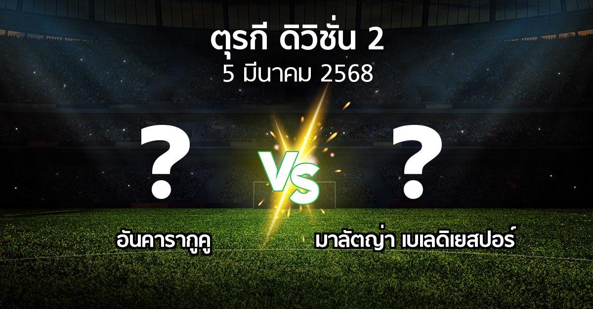 โปรแกรมบอล : อันคารากูคู vs มาลัตญ่า เบเลดิเยสปอร์ (ตุรกี-ดิวิชั่น-2 2024-2025)