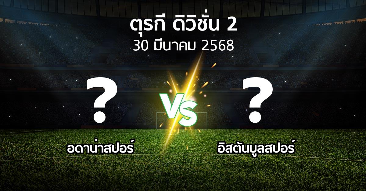 โปรแกรมบอล : Adanas vs อิสตันบูลสปอร์ (ตุรกี-ดิวิชั่น-2 2024-2025)