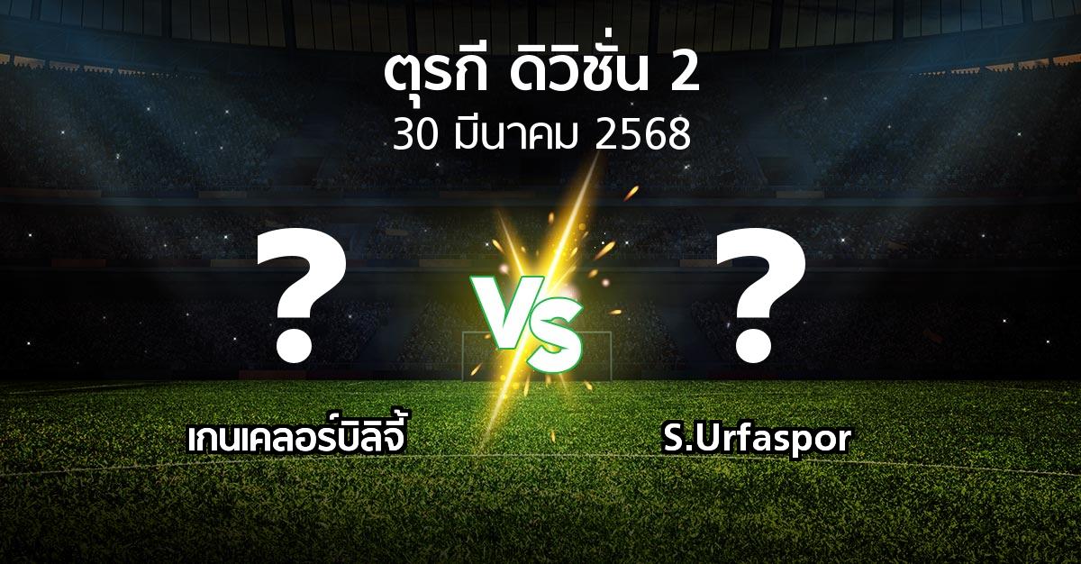 โปรแกรมบอล : เกนเคลอร์บิลิจี้ vs S.Urfaspor (ตุรกี-ดิวิชั่น-2 2024-2025)