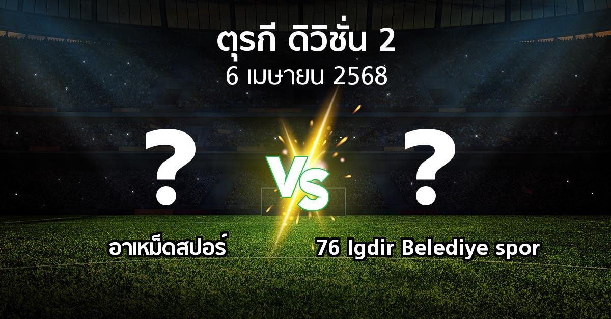 โปรแกรมบอล : อาเหม็ดสปอร์ vs 76 Igdir Belediye spor (ตุรกี-ดิวิชั่น-2 2024-2025)