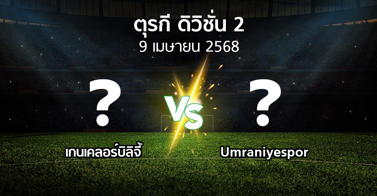 โปรแกรมบอล : เกนเคลอร์บิลิจี้ vs Umraniyespor (ตุรกี-ดิวิชั่น-2 2024-2025)