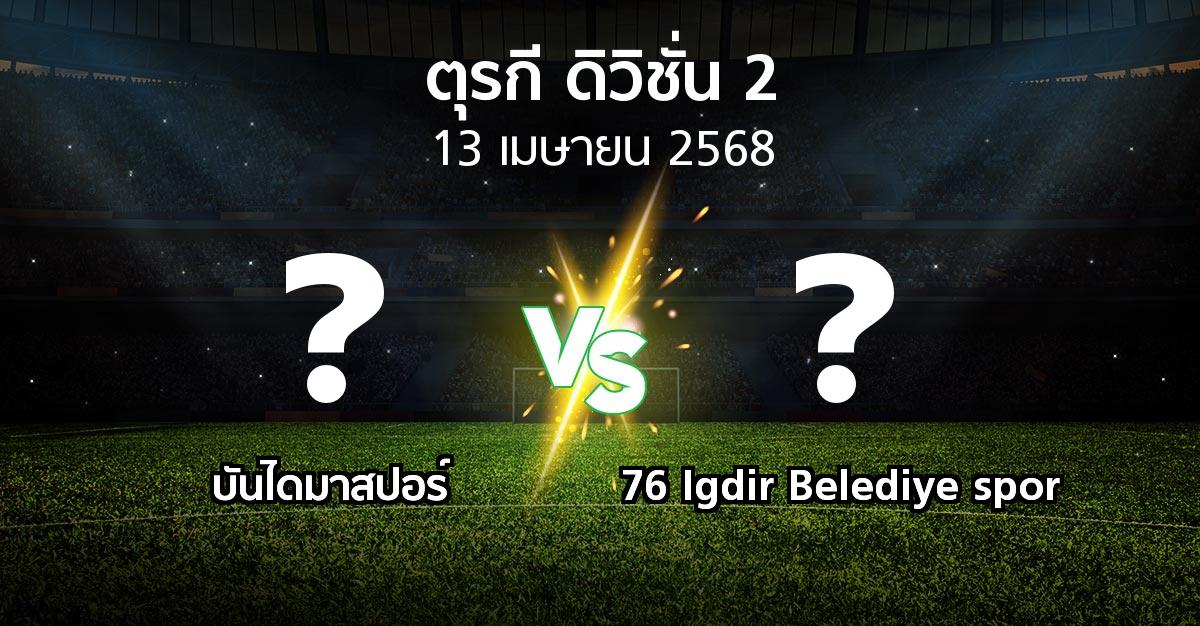 โปรแกรมบอล : บันไดมาสปอร์ vs 76 Igdir Belediye spor (ตุรกี-ดิวิชั่น-2 2024-2025)