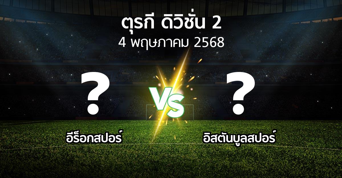 โปรแกรมบอล : อีร็อกสปอร์ vs อิสตันบูลสปอร์ (ตุรกี-ดิวิชั่น-2 2024-2025)