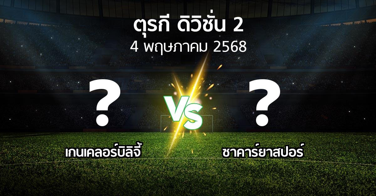 โปรแกรมบอล : เกนเคลอร์บิลิจี้ vs ซาคาร์ยาสปอร์ (ตุรกี-ดิวิชั่น-2 2024-2025)