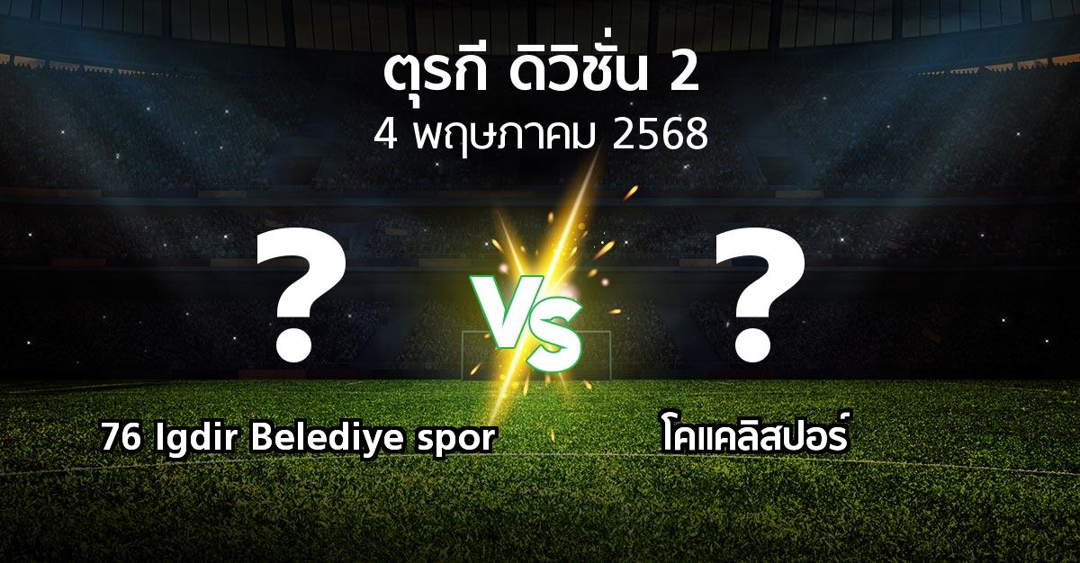 โปรแกรมบอล : 76 Igdir Belediye spor vs Kocael (ตุรกี-ดิวิชั่น-2 2024-2025)