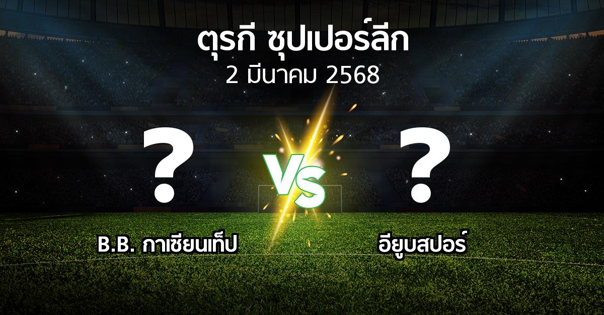 โปรแกรมบอล : B.B. กาเซียนเท็ป vs อียูบสปอร์ (ตุรกี-ซุปเปอร์ลีก 2024-2025)