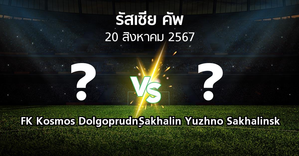 โปรแกรมบอล : FK Kosmos Dolgoprudny vs Sakhalin Yuzhno Sakhalinsk (รัสเซีย-คัพ 2024-2025)